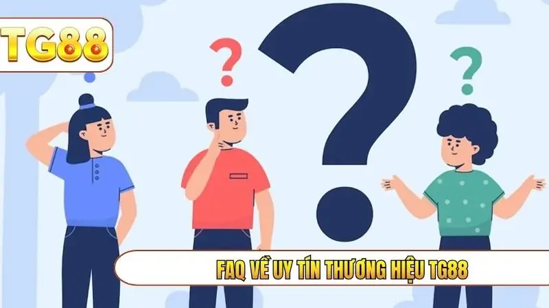 FAQ về uy tín thương hiệu TG88